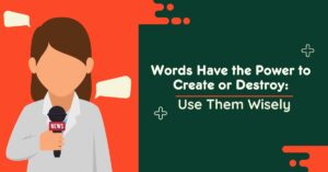 Words Have the Power to Create or Destroy: Use Them Wisely