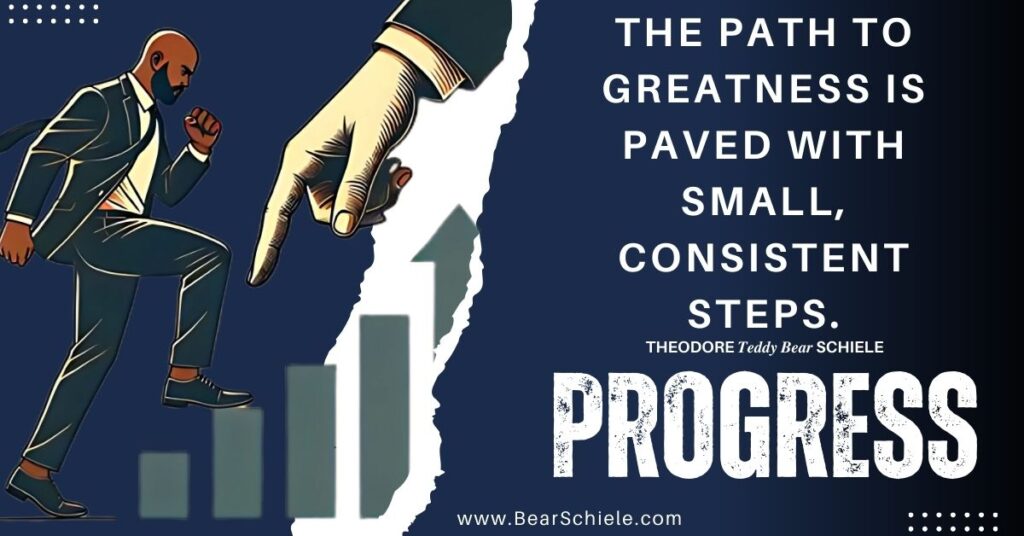 Theodore Teddy Bear Schiele | The Path to Greatness Is Paved with Small, Consistent Steps